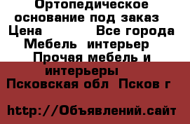 Ортопедическое основание под заказ › Цена ­ 3 160 - Все города Мебель, интерьер » Прочая мебель и интерьеры   . Псковская обл.,Псков г.